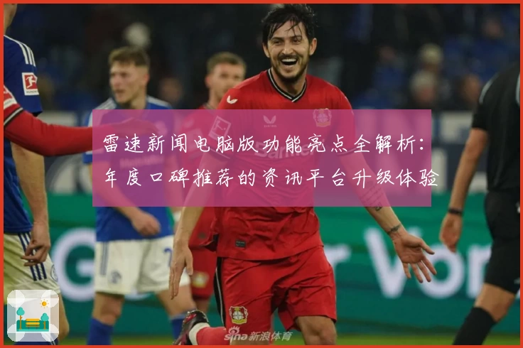 雷速新闻电脑版功能亮点全解析：年度口碑推荐的资讯平台升级体验