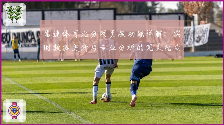 雷速体育比分网页版功能详解：实时数据更新与专业分析的完美结合