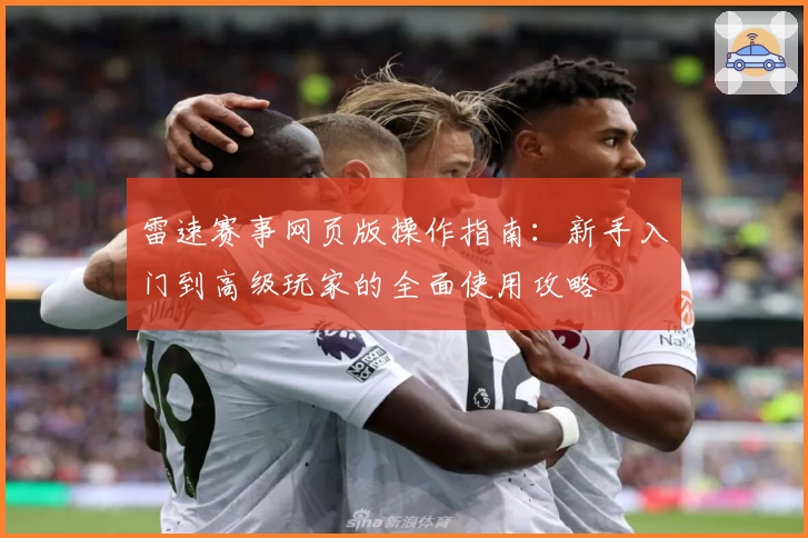 雷速赛事网页版操作指南：新手入门到高级玩家的全面使用攻略