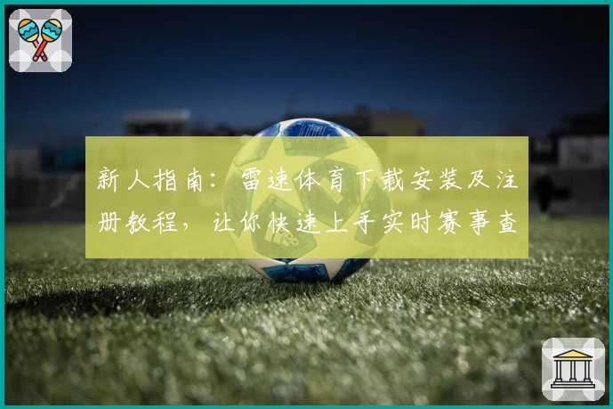 新人指南：雷速体育下载安装及注册教程，让你快速上手实时赛事查询