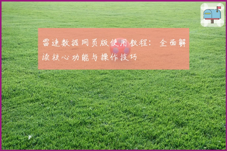 雷速数据网页版使用教程：全面解读核心功能与操作技巧