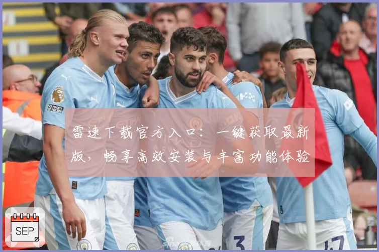 雷速下载官方入口:一键获取最新版,畅享高效安装与丰富功能体验