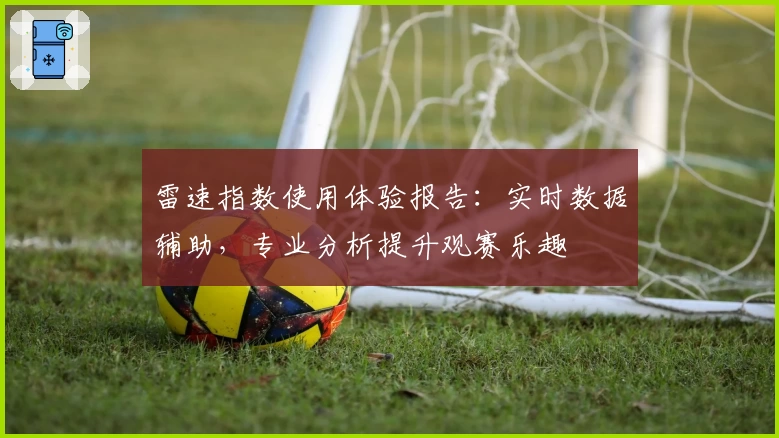 雷速指数使用体验报告:实时数据辅助,专业分析提升观赛乐趣