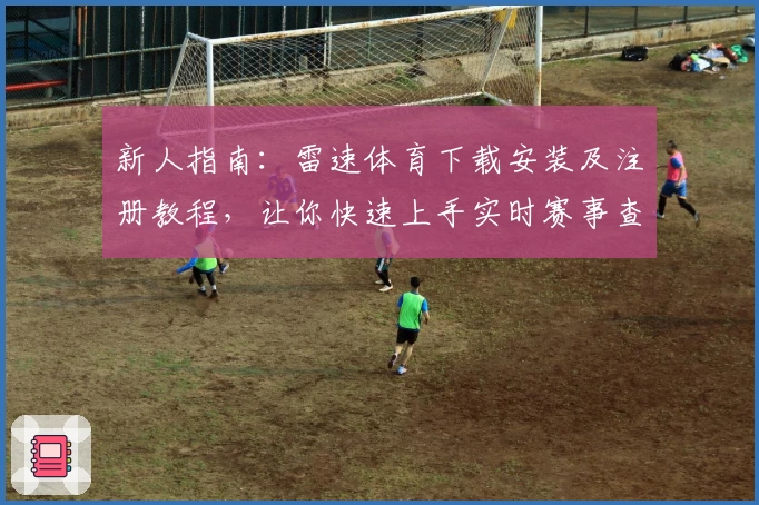 新人指南：雷速体育下载安装及注册教程，让你快速上手实时赛事查询