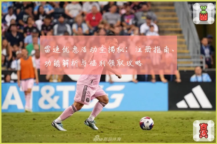 雷速优惠活动全揭秘：注册指南、功能解析与福利领取攻略