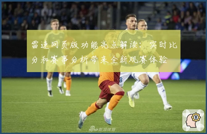 雷速网页版功能亮点解读:实时比分和赛事分析带来全新观赛体验