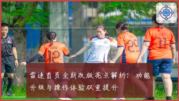 雷速首页全新改版亮点解析：功能升级与操作体验双重提升