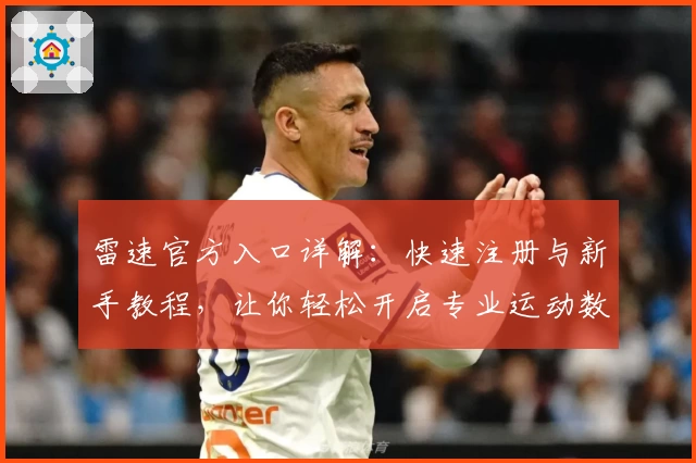 雷速官方入口详解：快速注册与新手教程，让你轻松开启专业运动数据之旅