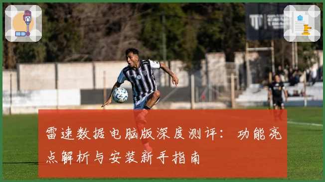 雷速数据电脑版深度测评：功能亮点解析与安装新手指南