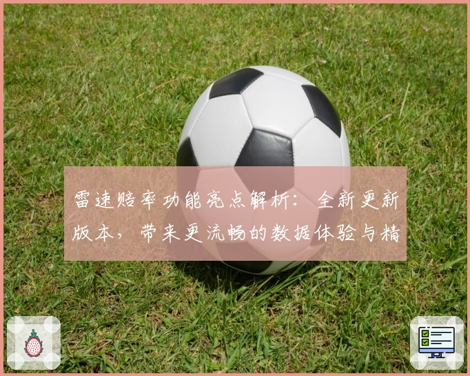 雷速赔率功能亮点解析：全新更新版本，带来更流畅的数据体验与精准分析