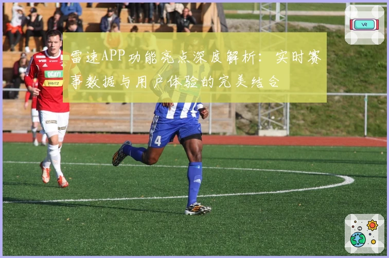 雷速APP功能亮点深度解析：实时赛事数据与用户体验的完美结合