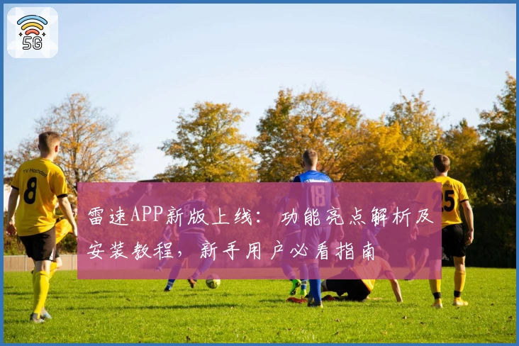 雷速APP新版上线：功能亮点解析及安装教程，新手用户必看指南