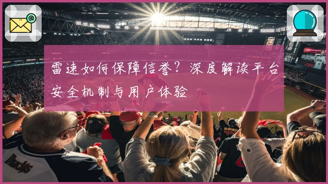 雷速如何保障信誉？深度解读平台安全机制与用户体验