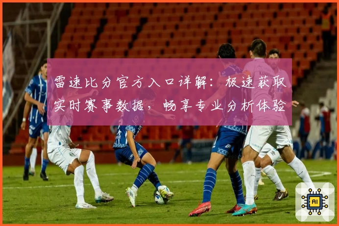 雷速比分官方入口详解：极速获取实时赛事数据，畅享专业分析体验！