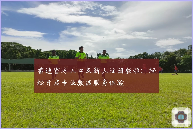 雷速官方入口及新人注册教程：轻松开启专业数据服务体验