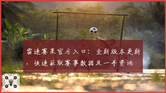 雷速赛果官方入口：全新版本更新，快速获取赛事数据及一手资讯