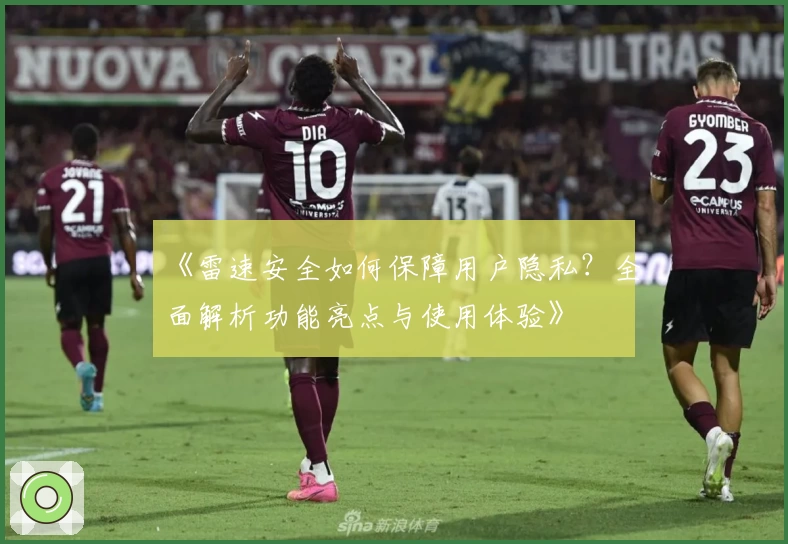 《雷速安全如何保障用户隐私？全面解析功能亮点与使用体验》