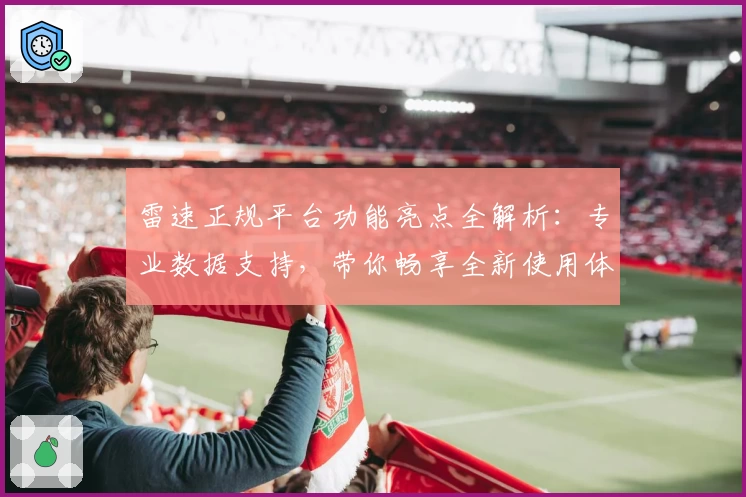 雷速正规平台功能亮点全解析:专业数据支持,带你畅享全新使用体验