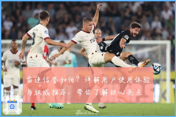 雷速信誉如何？详解用户使用体验与权威推荐，带你了解核心亮点
