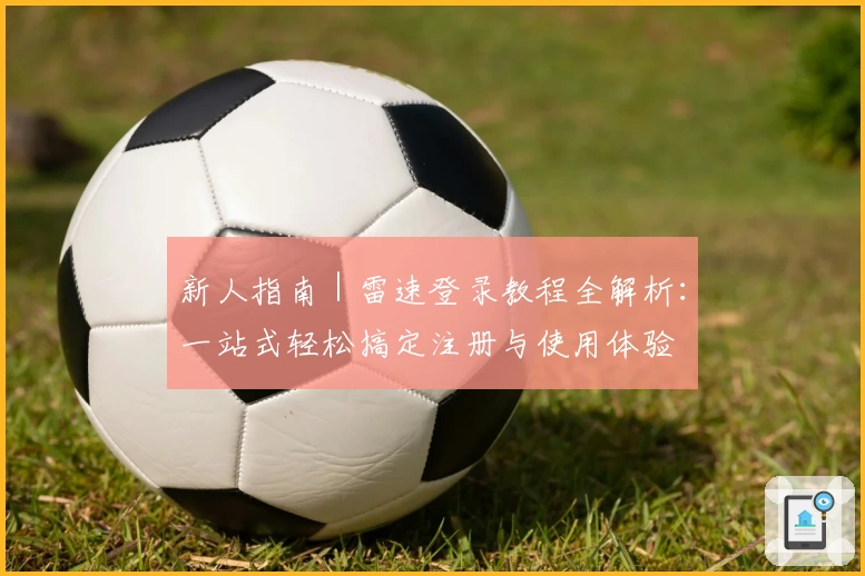 新人指南｜雷速登录教程全解析：一站式轻松搞定注册与使用体验