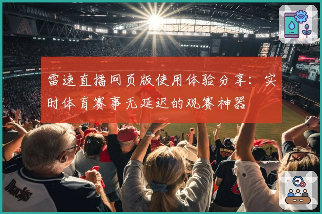 雷速直播网页版使用体验分享：实时体育赛事无延迟的观赛神器