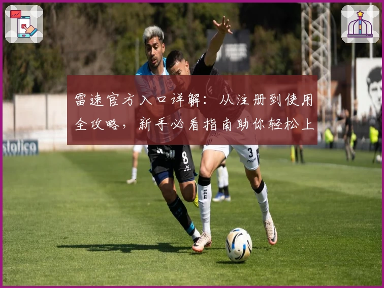 雷速官方入口详解：从注册到使用全攻略，新手必看指南助你轻松上手