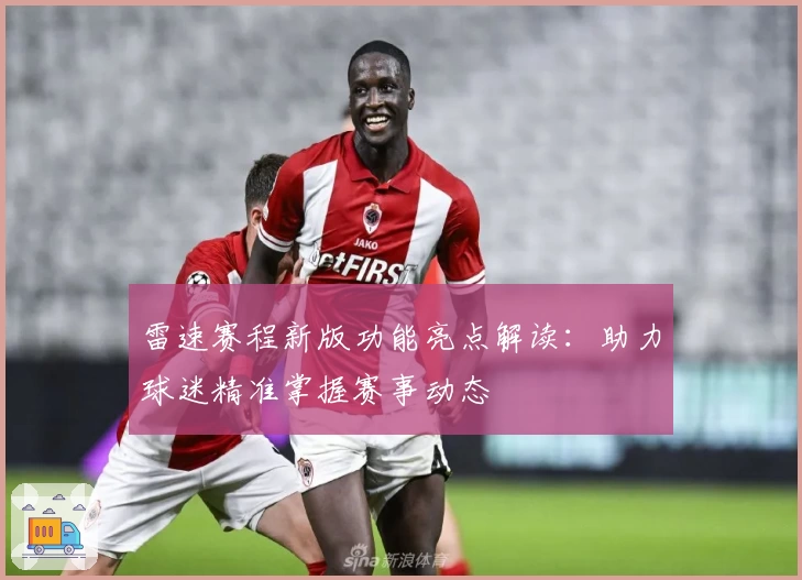 雷速赛程新版功能亮点解读：助力球迷精准掌握赛事动态
