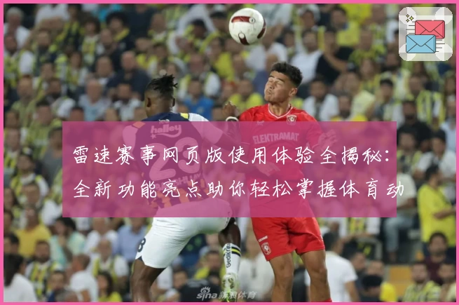 雷速赛事网页版使用体验全揭秘：全新功能亮点助你轻松掌握体育动态