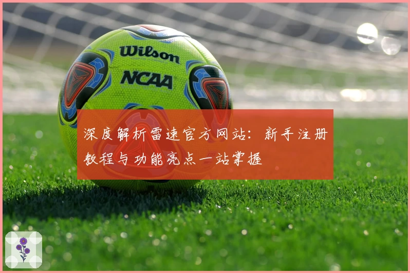 深度解析雷速官方网站：新手注册教程与功能亮点一站掌握