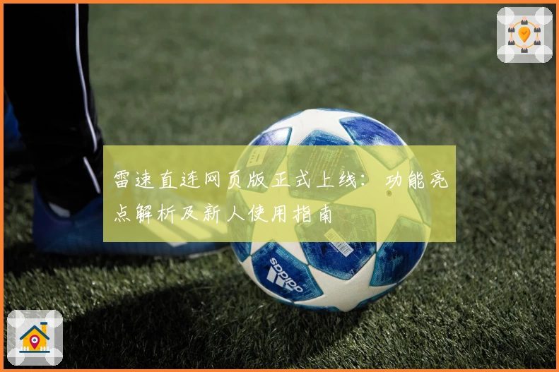 雷速直连网页版正式上线：功能亮点解析及新人使用指南