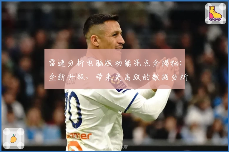 雷速分析电脑版功能亮点全揭秘：全新升级，带来更高效的数据分析体验