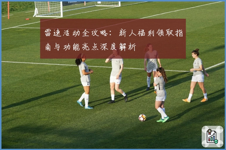 雷速活动全攻略：新人福利领取指南与功能亮点深度解析