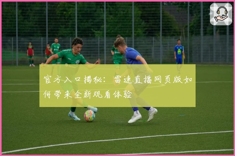 官方入口揭秘：雷速直播网页版如何带来全新观看体验