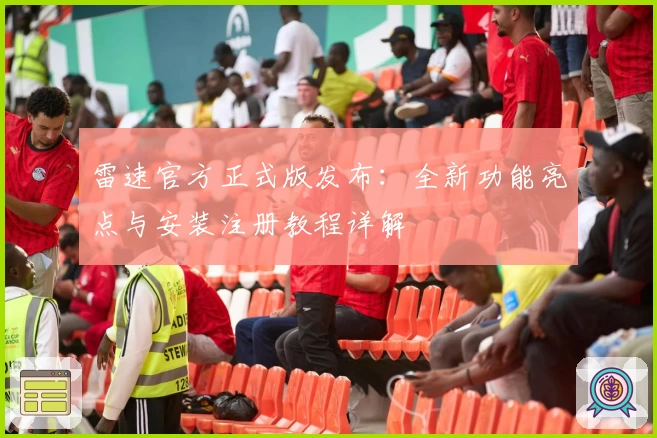 雷速官方正式版发布：全新功能亮点与安装注册教程详解