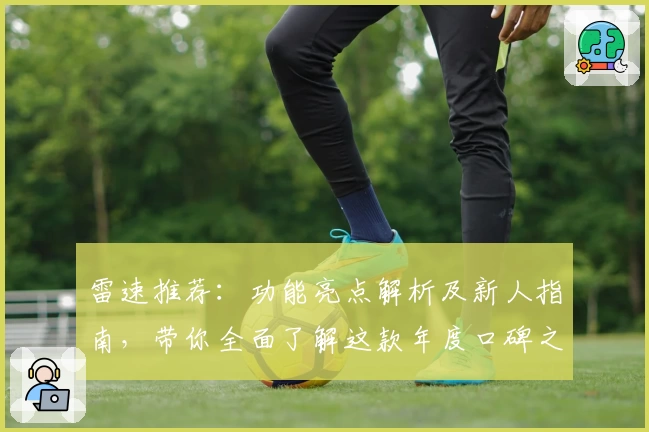 雷速推荐：功能亮点解析及新人指南，带你全面了解这款年度口碑之选