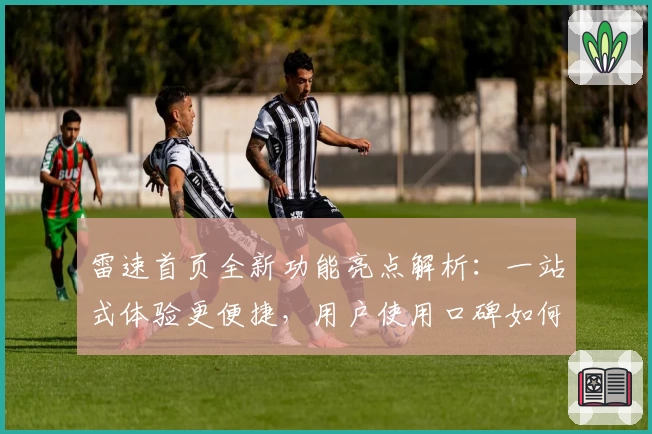 雷速首页全新功能亮点解析：一站式体验更便捷，用户使用口碑如何？