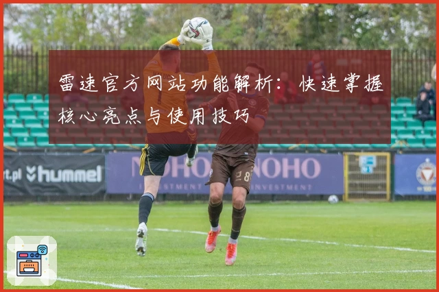 雷速官方网站功能解析：快速掌握核心亮点与使用技巧